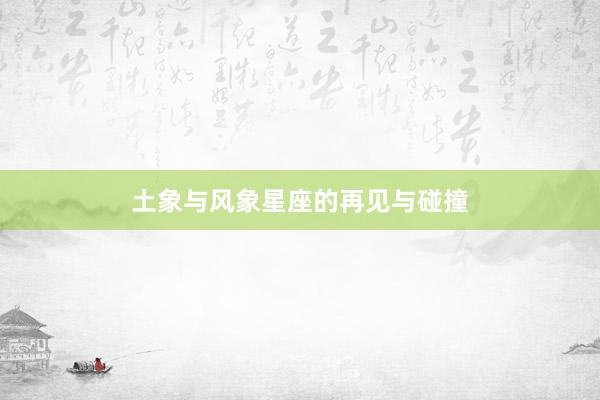 土象与风象星座的再见与碰撞