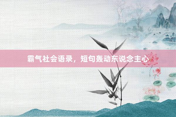 霸气社会语录，短句轰动东说念主心